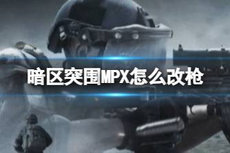 《暗区突围》MPX怎么改枪 MPX改枪任务怎么过
