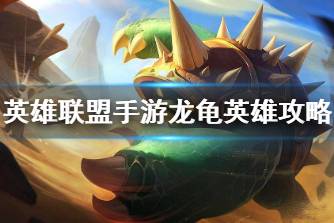 《英雄联盟手游》龙龟英雄攻略 拉莫斯打法技巧分享