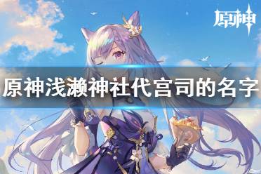 浅濑神社代宫司的名字是什么 《原神》派蒙答题第五期答案分享