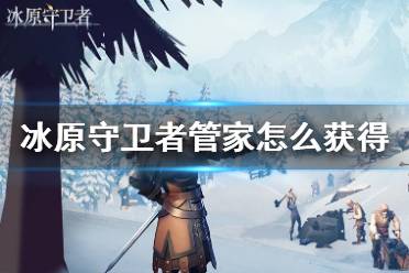 《冰原守卫者》管家怎么获得 家园管家介绍