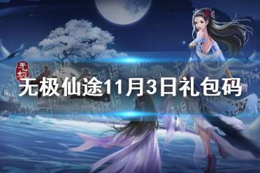 《无极仙途》11月3日礼包码是什么 11月3日礼包码介绍