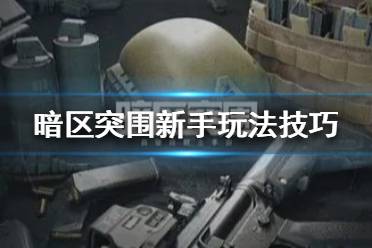《暗区突围》新手玩法技巧 暗区突围新手怎么玩
