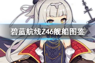 《碧蓝航线》Z46舰船图鉴 SSR驱逐Z46技能属性一览