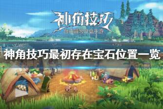 《神角技巧》最初村庄宝箱位置在哪 神角技巧最初存在宝石位置一览