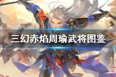 《三国志幻想大陆》赤焰周瑜武将图鉴 赤焰周瑜怎么样