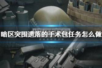 《暗区突围》遗落的手术包任务怎么做 遗落的手术包任务攻略