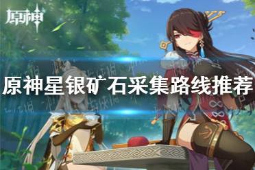 《原神》2.2寻找五十份星银矿石怎么做 2.2星银矿石采集路线推荐