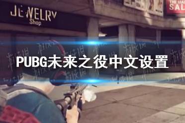 《绝地求生未来之役》怎么调中文 中文设置方法