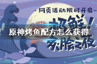 《原神》烤鱼配方怎么获得 烤鱼配方获取方法分享