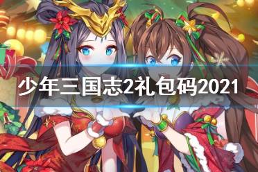 《少年三国志2》礼包码最新2021 礼包兑换码大全