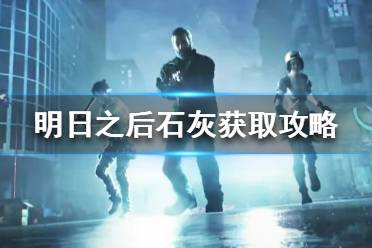 《明日之后》石灰怎么获得 明日之后石灰获取攻略