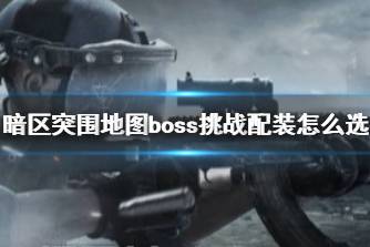 《暗区突围》地图boss挑战配装怎么选 地图boss挑战装备选择攻略