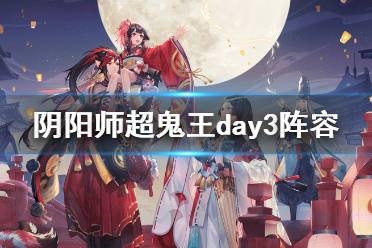 《阴阳师》超鬼王day3阵容 万象猿屋第三天群体单体阵容推荐