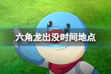 《摩尔庄园手游》六角龙出没时间地点 六角龙出没时间地点介绍
