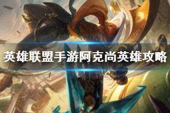 《英雄联盟手游》阿克尚英雄攻略 阿克尚打法技巧分享