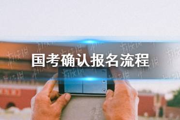 国考确认报名流程 国考确认报名确认什么时候开始