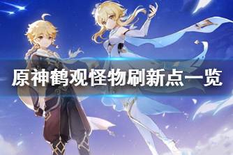 《原神》鹤观怪物刷新点一览 鹤观敌人刷新机制说明