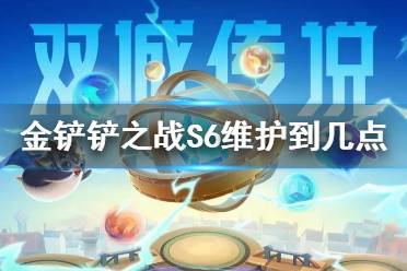 《金铲铲之战》S6维护到几点 S6几点开服