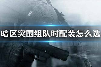 《暗区突围》组队时配装怎么选 多人游戏装备搭配心得