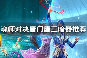 《斗罗大陆魂师对决》唐门唐三暗器推荐 唐门唐三暗器搭配