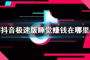 抖音极速版睡觉赚钱在哪里打开 睡觉赚钱开启方法