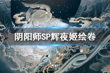 《阴阳师》SP辉夜姬追忆绘卷一览 新式神因幡辉夜姬绘卷故事汇总