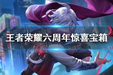 《王者荣耀》六周年惊喜宝箱 惊喜宝箱奖励一览