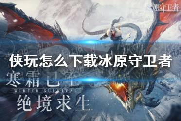 侠玩怎么下载冰原守卫者 冰原守卫者侠玩下载攻略