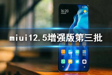 miui12.5增强版第三批更新日期 miui12.5增强版第三批升级时间
