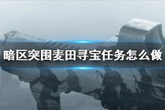 《暗区突围》麦田寻宝任务怎么做 麦田寻宝任务攻略