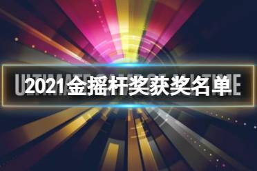 2021金摇杆奖获奖名单 2021金摇杆奖年度游戏是什么