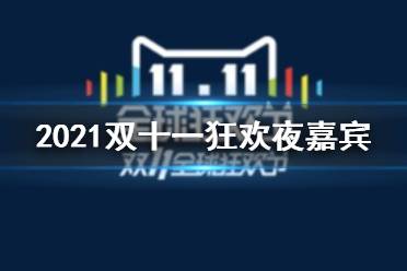 2021双十一狂欢夜嘉宾有谁 2021双十一狂欢夜嘉宾阵容