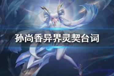 《王者荣耀》孙尚香异界灵契台词 孙尚香异界灵契语音台词大全