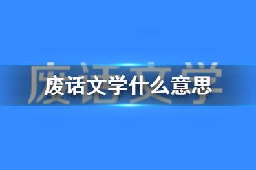 废话文学什么意思 废话文学意思介绍