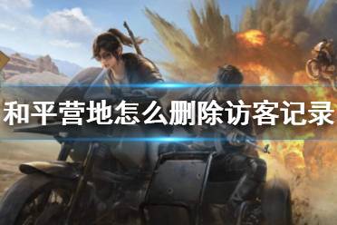 和平营地怎么删除访客记录 访客记录删除方法