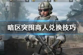 《暗区突围》商人兑换技巧 商人交易心得分享