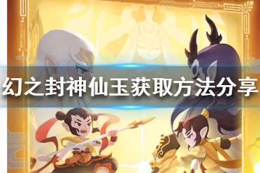 《幻之封神》如何获得仙玉 幻之封神仙玉获取方法分享