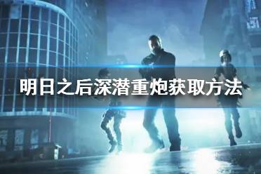 《明日之后》深潜重炮怎么获取 明日之后深潜重炮获取方法