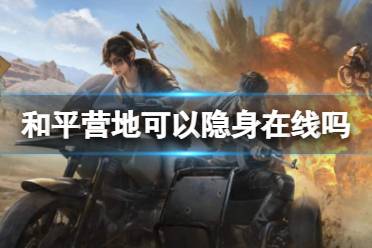 和平营地可以隐身在线吗 隐身在线方法介绍