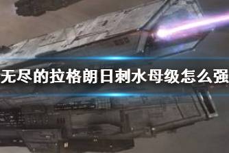 《无尽的拉格朗日》刺水母级怎么强化 刺水母级强化路线攻略