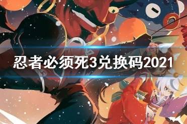 《忍者必须死3》兑换码大全2021 2021最新兑换码一览