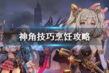 《神角技巧》烹饪攻略 烹饪怎么玩