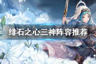 《绯石之心》三神阵容怎么搭 绯石之心三神阵容推荐
