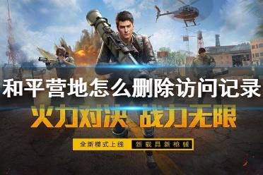 和平营地怎么删除访问记录 访问记录删除教程