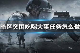 《暗区突围》吃喝大事任务怎么做 吃喝大事任务攻略
