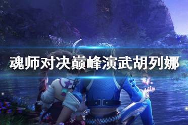 《斗罗大陆魂师对决》巅峰演武胡列娜怎么打 巅峰演武胡列娜打法攻略