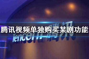 腾讯视频上线单独购买某剧会员功能 腾讯视频3元看全集功能