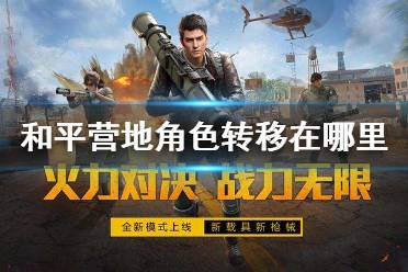 和平营地角色转移在哪里 角色转移工具位置介绍