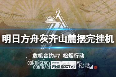 《明日方舟》松烟行动18摆完挂机攻略 松烟行动灰齐山麓18怎么打