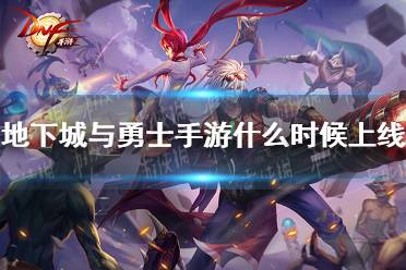 《地下城与勇士》手游什么时候上线 上线时间公布